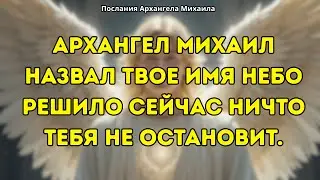 АРХАНГЕЛ МИХАИЛ ГОВОРИТ СЕЙЧАС ТВОЕ ИМЯ БЫЛО НАЗВАНО И НИЧТО ЭТО НЕ ОСТАНОВИТ.