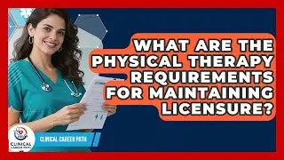 What Are the Physical Therapy Requirements for Maintaining Licensure? | Clinical Career Path
