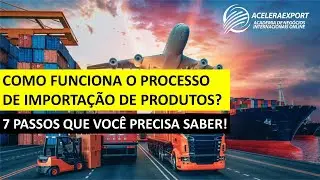 COMO FUNCIONA O PROCESSO DE IMPORTAÇÃO DE PRODUTOS - 7 PASSOS QUE VOCÊ PRECISA SABER