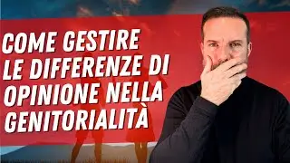 Come gestire le DIFFERENZE di opinione nella GENITORIALITA'