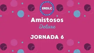 Amistosos Deluxe &ndash; Jornada N&deg; 6