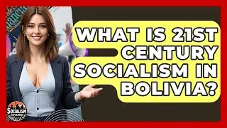 What Is 21st Century Socialism In Bolivia? - Socialism Explained