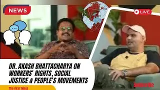 Dr. Akash Bhattacharya on Workers&rsquo; Rights, Social Justice & People&rsquo;s Movements | The Viral Times