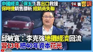 【94要客訴】中國經濟「保五」靠出口救援！保時捷銷售腰斬.經銷商失聯！邱敏寬：李克強地攤經濟回流！習近平13年把40年資本花光
