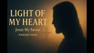 Light of My Heart &ndash; Jesus My Savior | Worship Song | Christian Music