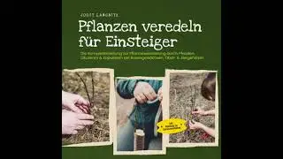 Pflanzen veredeln f&uuml;r Einsteiger: Die Komplettanleitung zur Pflanzenveredelung durch Pfropfen,