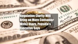Regulation Clarity Will Bring on More Consumer Web3 Users, PepsiCo&rsquo;s Executive Says