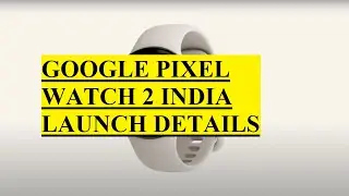 GOOGLE PIXEL WATCH 2 INDIA LAUNCH DETAILS