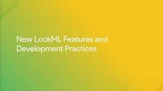 New LookML Features and Development Practices