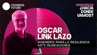 Oscar Link Lazo | Ingeniería para la resiliencia ante inundaciones | Congreso Futuro 2026