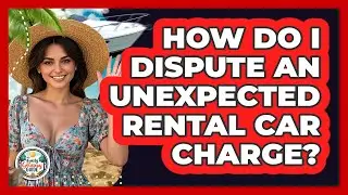 How Do I Dispute An Unexpected Rental Car Charge?