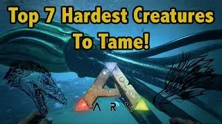 Top 7 HARDEST CREATURES To Tame In Ark Survival Evolved!