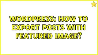 Wordpress: How to export posts with featured image?