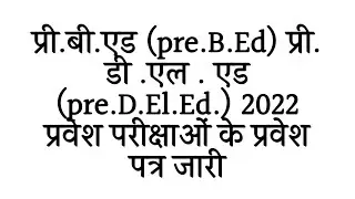 प्री.बी.एड (pre.B.Ed) प्री. डी .एल . एड (pre.D.El.Ed.) 2022 प्रवेश परीक्षाओं के प्रवेश पत्र जारी