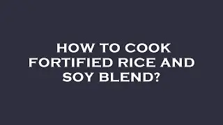 How to cook fortified rice and soy blend?