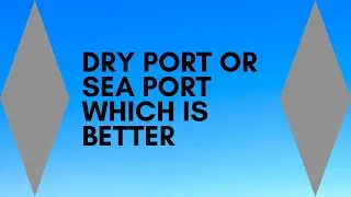 DRY PORT OR SEA PORT WHICH IS BETTER, DRY PORT, SEA PORT, DRY VS SEA PORT,SEA OR DRY PORT,