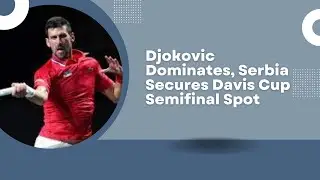 Djokovic Dominates, Serbia Secures Davis Cup Semifinal Spot | Grip News 2M