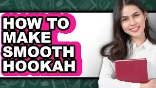How to Make Smooth Hookah - Full Guide