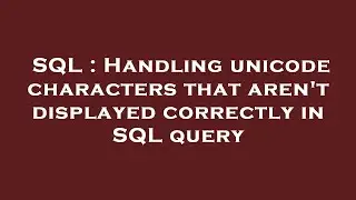 SQL : Handling unicode characters that aren't displayed correctly in SQL query
