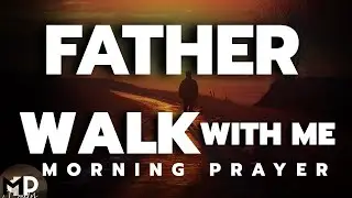 Father, Walk With Me Through Every Moment Today | Morning Prayer