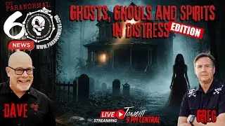 Ghosts, Ghouls & Spirits in Distress Edition - The Paranormal 60 News
