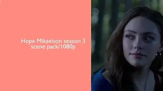 Hope Mikaelson season 3 scene pack/ 1080p