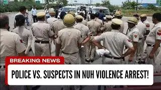 Nuh Clashes Update: Suspects Apprehended in Dramatic Police Showdown!