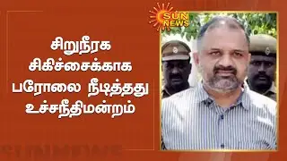 பேரறிவாளனின் பரோல் மேலும் ஒரு வாரத்துக்கு நீட்டிப்பு | perarivalan parole extended | Sun News