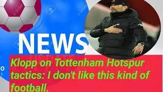 Klopp on Tottenham Hotspur tactics: I don't like this kind of football