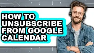 How to Unsubscribe from Google Calendar - Full Guide