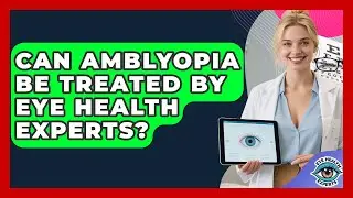 Can Amblyopia Be Treated By Eye Health Experts? - Eye Health Experts