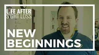 Living a Life of New Beginnings | Life After Sight Loss