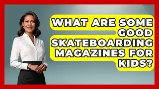 What Are Some Good Skateboarding Magazines for Kids? | Skateboard Daily