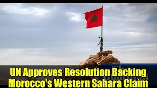 UN Approves Resolution Backing Morocco's Western Sahara Claim | Breaking News