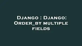 Django : Django: Order_by multiple fields