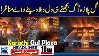 Karachi Gul Plaza Fire Incident - Heart Wrenching Scene Disclosed - 10am News Headlines - 24 News HD