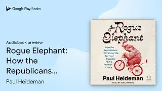 Rogue Elephant: How the Republicans Went from&hellip; by Paul Heideman &middot; Audiobook preview