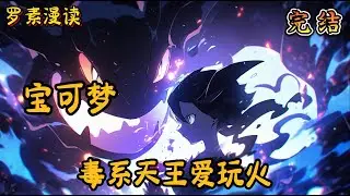 完本《宝可梦：毒系天王爱玩火》#玄幻 #穿越 #热血 #有声书 #完结文 #一口气看完#宝可梦 #神奇寶貝
