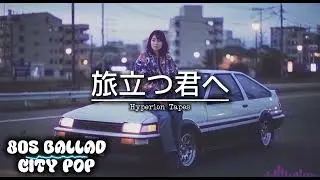 Hyperiontapes - 旅立つ君へ Tabidatsu Kimi e | To You Who Is Leaving|Original 80s Japanese City Pop Ballad