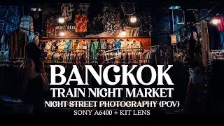 BANGKOK [TRAIN NIGHT MARKET] - STREET PHOTOGRAPHY - SONY A6400