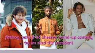 Fireboy DML & Ed Sheeran   Peru standup comedy by mr zinzi the president of comedy