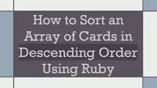 How to Sort an Array of Cards in Descending Order Using Ruby