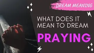 MEANING OF DREAM PRAYING : Interpretation & Symbolism
