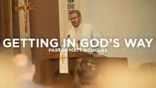 Getting in God's Way - Pastor Matt Douglas - Full Service