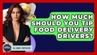 How Much Should You Tip Food Delivery Drivers? - All About Capitalism