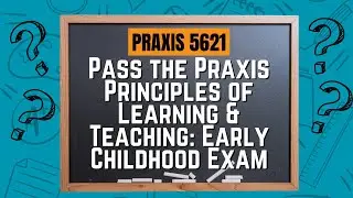 How to Pass the Praxis Principles of Learning and Teaching: Early Childhood (5621) Exam