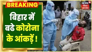 Bihar Corona: बढ़ रहे हैं कोरोना के आंकड़ें, अब मिले इतने कोरोना के Positive Case | Hindi News