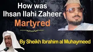 Ihsan Ilahi Zaheer - How he was martyred by Shia | By Sheikh Ibrahim al Muhaymeed إبراهيم المحيميد