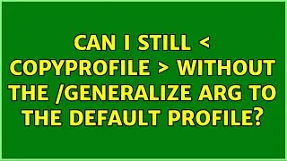 Can I still ＜ CopyProfile ＞ without the /Generalize arg to the default Profile?