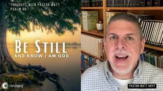 Be Still and Know That I Am God - Thoughts w/ Pastor Matt Hoyt - Orchard Community Church